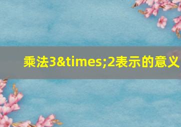 乘法3×2表示的意义