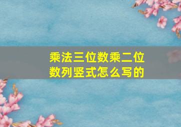 乘法三位数乘二位数列竖式怎么写的