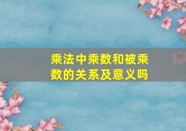 乘法中乘数和被乘数的关系及意义吗