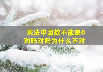 乘法中因数不能是0对吗对吗为什么不对