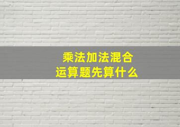 乘法加法混合运算题先算什么