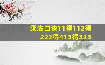 乘法口诀11得112得222得413得323