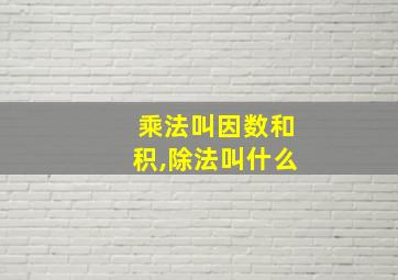 乘法叫因数和积,除法叫什么