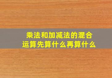 乘法和加减法的混合运算先算什么再算什么