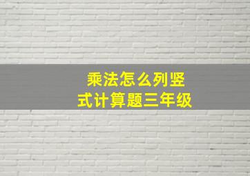 乘法怎么列竖式计算题三年级