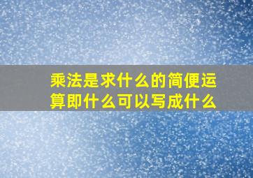 乘法是求什么的简便运算即什么可以写成什么