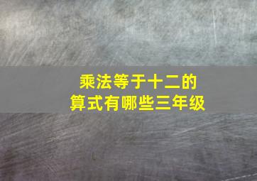 乘法等于十二的算式有哪些三年级