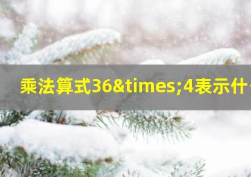 乘法算式36×4表示什么