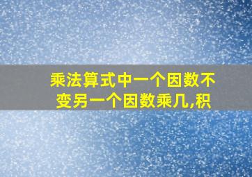 乘法算式中一个因数不变另一个因数乘几,积