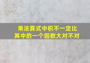 乘法算式中积不一定比其中的一个因数大对不对