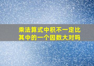 乘法算式中积不一定比其中的一个因数大对吗