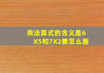 乘法算式的含义是6X5和7X2要怎么画