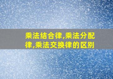 乘法结合律,乘法分配律,乘法交换律的区别