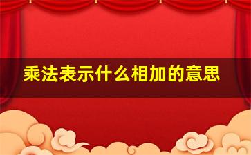 乘法表示什么相加的意思