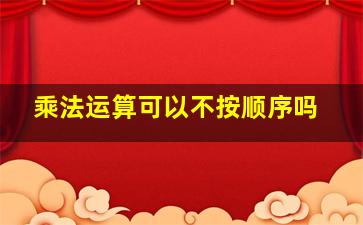 乘法运算可以不按顺序吗