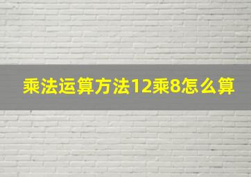 乘法运算方法12乘8怎么算