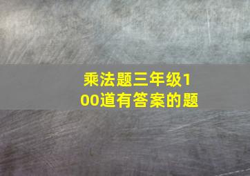 乘法题三年级100道有答案的题