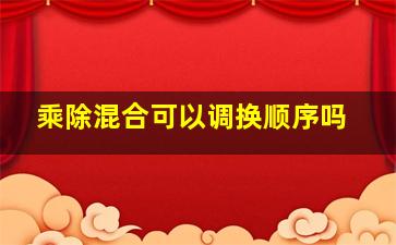 乘除混合可以调换顺序吗