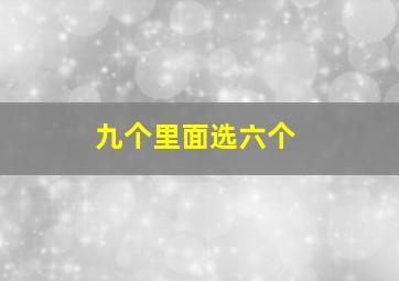 九个里面选六个