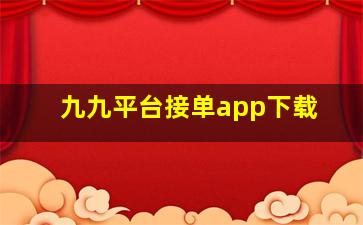 九九平台接单app下载