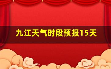 九江天气时段预报15天