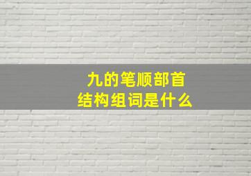 九的笔顺部首结构组词是什么