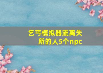 乞丐模拟器流离失所的人5个npc