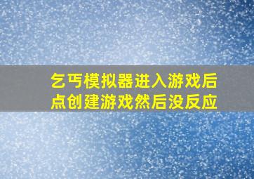 乞丐模拟器进入游戏后点创建游戏然后没反应