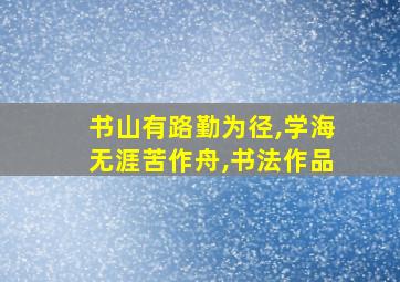 书山有路勤为径,学海无涯苦作舟,书法作品