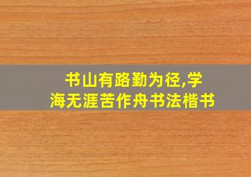 书山有路勤为径,学海无涯苦作舟书法楷书