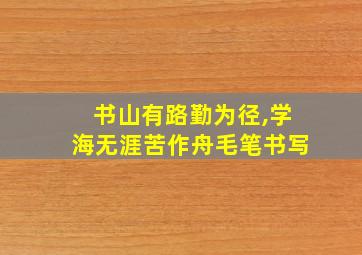 书山有路勤为径,学海无涯苦作舟毛笔书写