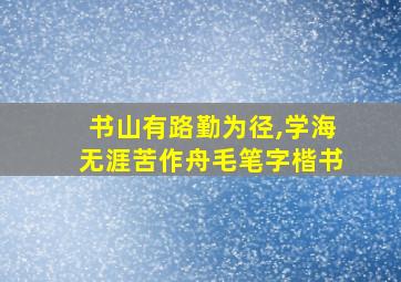 书山有路勤为径,学海无涯苦作舟毛笔字楷书