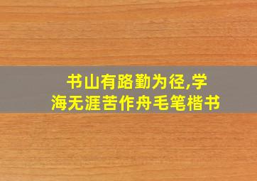 书山有路勤为径,学海无涯苦作舟毛笔楷书