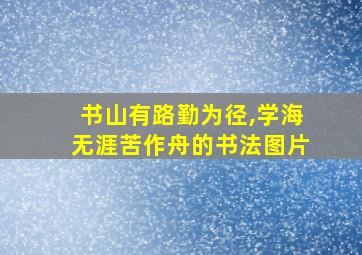 书山有路勤为径,学海无涯苦作舟的书法图片