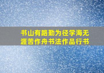 书山有路勤为径学海无涯苦作舟书法作品行书