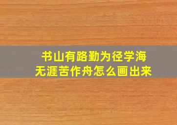 书山有路勤为径学海无涯苦作舟怎么画出来