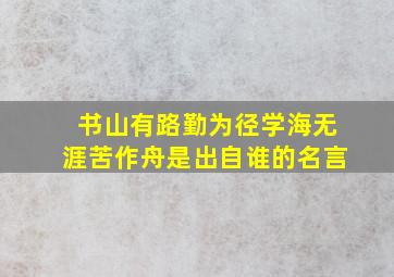 书山有路勤为径学海无涯苦作舟是出自谁的名言