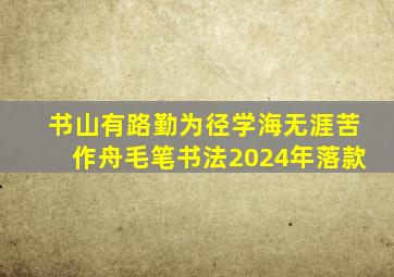 书山有路勤为径学海无涯苦作舟毛笔书法2024年落款