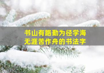 书山有路勤为径学海无涯苦作舟的书法字