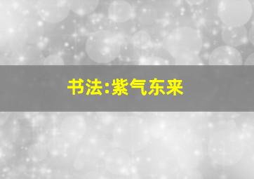 书法:紫气东来