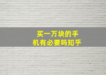 买一万块的手机有必要吗知乎