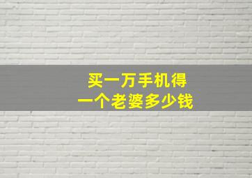 买一万手机得一个老婆多少钱