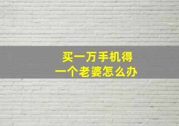 买一万手机得一个老婆怎么办