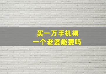 买一万手机得一个老婆能要吗