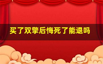 买了双擎后悔死了能退吗