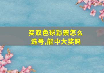 买双色球彩票怎么选号,能中大奖吗