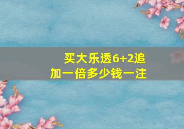 买大乐透6+2追加一倍多少钱一注