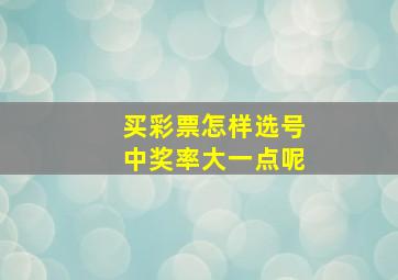 买彩票怎样选号中奖率大一点呢