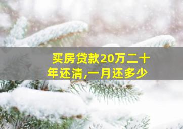 买房贷款20万二十年还清,一月还多少