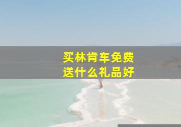 买林肯车免费送什么礼品好